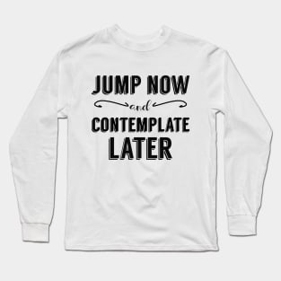 Jump Now and Contemplate Later Long Sleeve T-Shirt